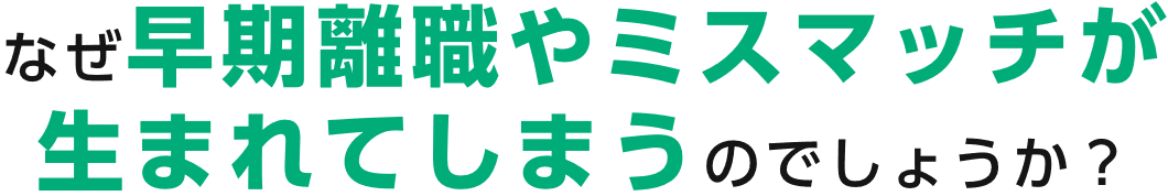 なぜ早期離職やミスマッチが生まれてしまうのでしょうか?