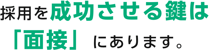 採用を成功させる鍵は「面接」にあります。